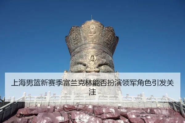 上海男篮新赛季富兰克林能否扮演领军角色引发关注